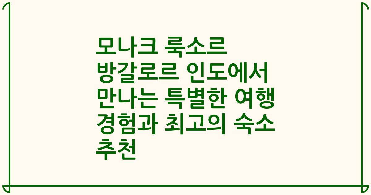 모나크 룩소르 방갈로르 인도에서 만나는 특별한 여행 경험과 최고의 숙소 추천