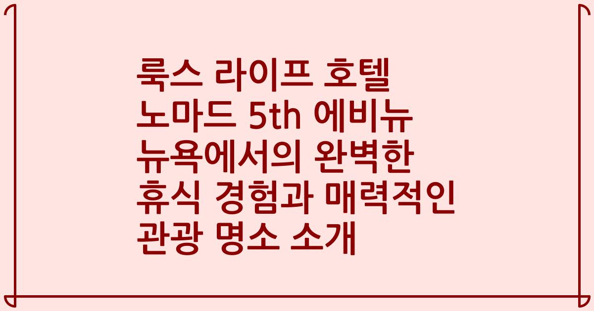 룩스 라이프 호텔 노마드 5th 에비뉴 뉴욕에서의 완벽한 휴식 경험과 매력적인 관광 명소 소개