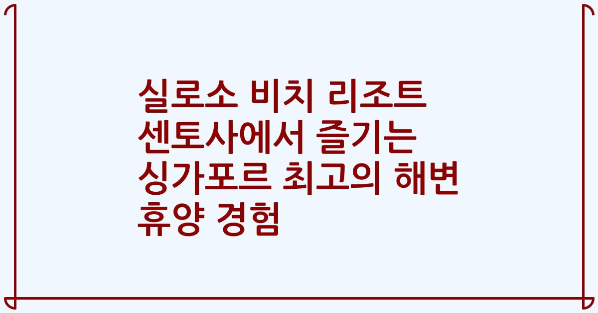 실로소 비치 리조트 센토사에서 즐기는 싱가포르 최고의 해변 휴양 경험