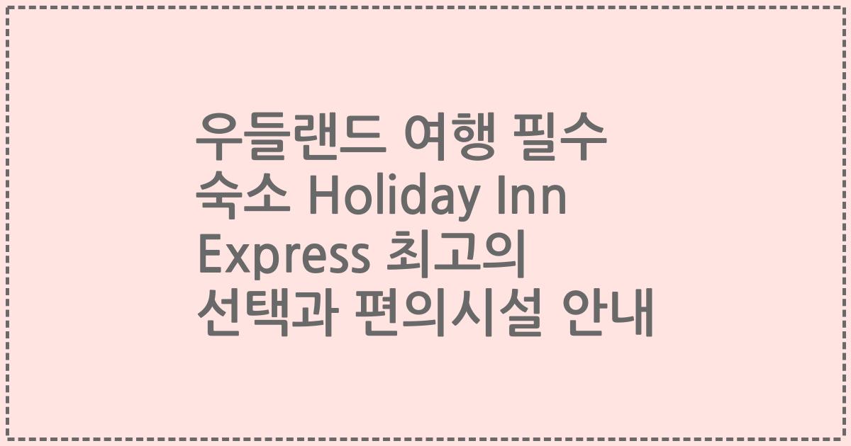 우들랜드 여행 필수 숙소 Holiday Inn Express 최고의 선택과 편의시설 안내
