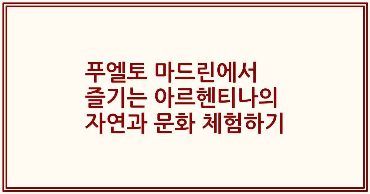 푸엘토 마드린에서 즐기는 아르헨티나의 자연과 문화 체험하기