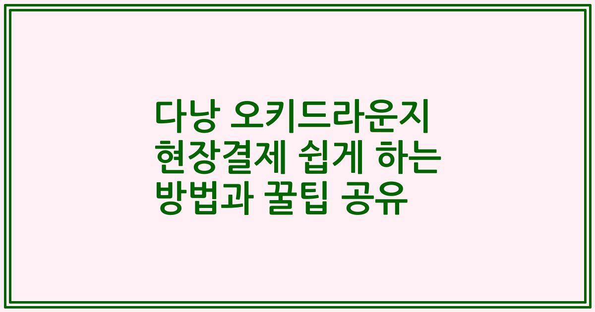 다낭 오키드라운지 현장결제 쉽게 하는 방법과 꿀팁 공유