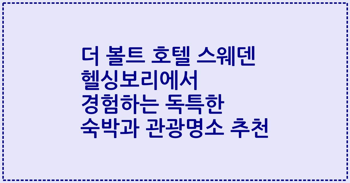 더 볼트 호텔 스웨덴 헬싱보리에서 경험하는 독특한 숙박과 관광명소 추천