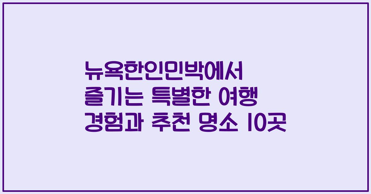 뉴욕한인민박에서 즐기는 특별한 여행 경험과 추천 명소 10곳