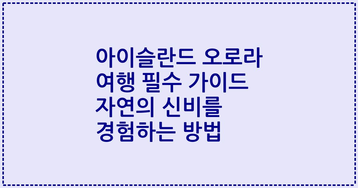 아이슬란드 오로라 여행 필수 가이드 자연의 신비를 경험하는 방법