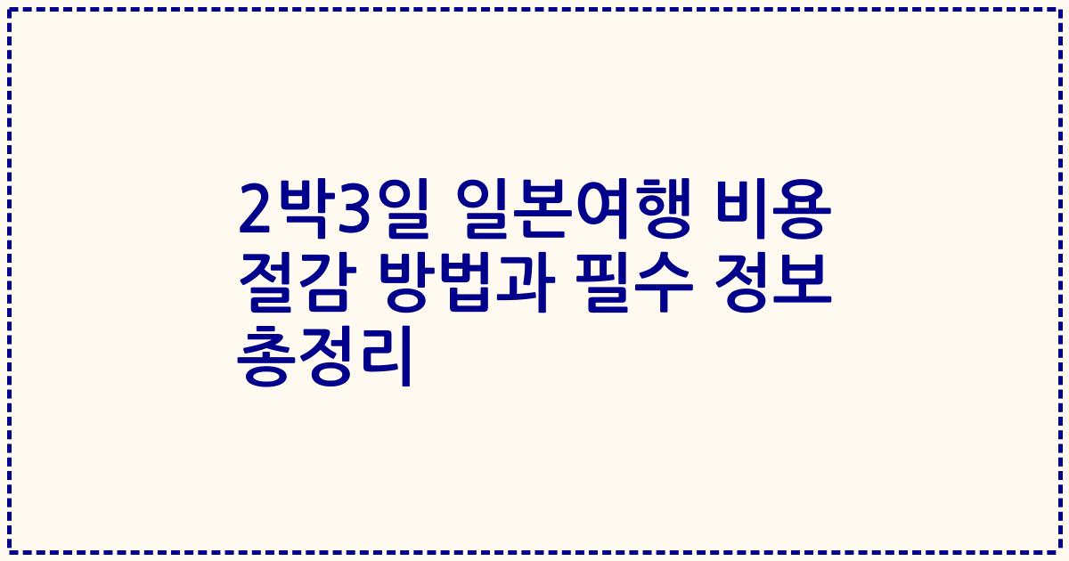 2박3일 일본여행 비용 절감 방법과 필수 정보 총정리