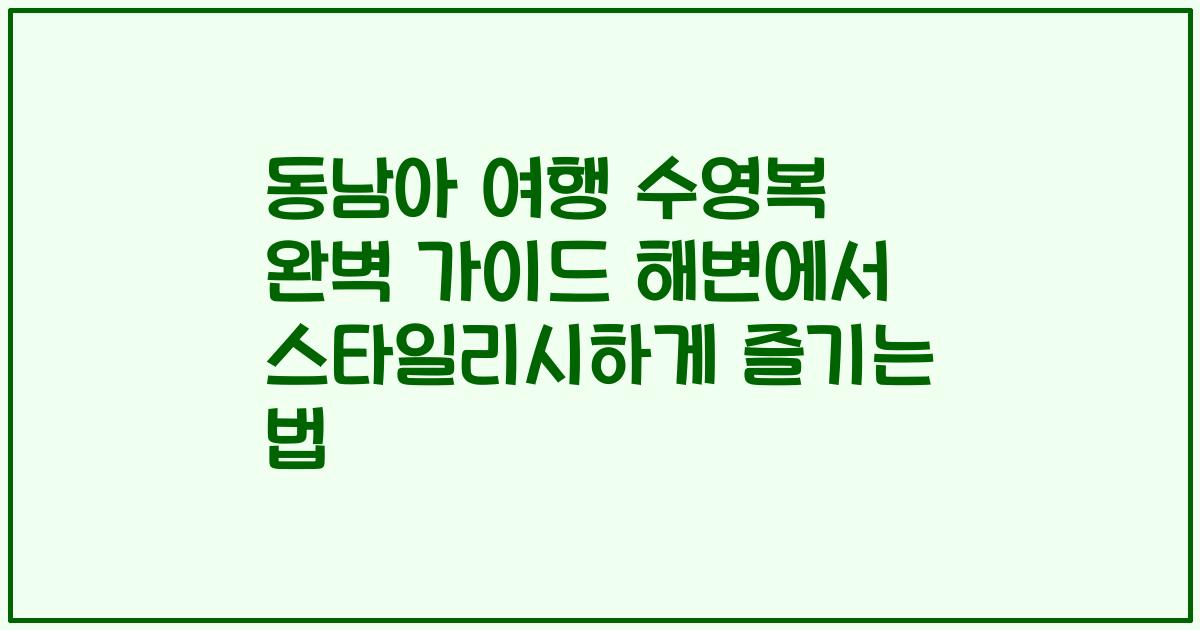 동남아 여행 수영복 완벽 가이드 해변에서 스타일리시하게 즐기는 법