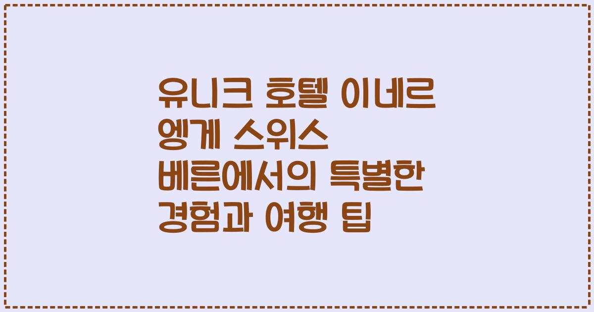 유니크 호텔 이네르 엥게 스위스 베른에서의 특별한 경험과 여행 팁