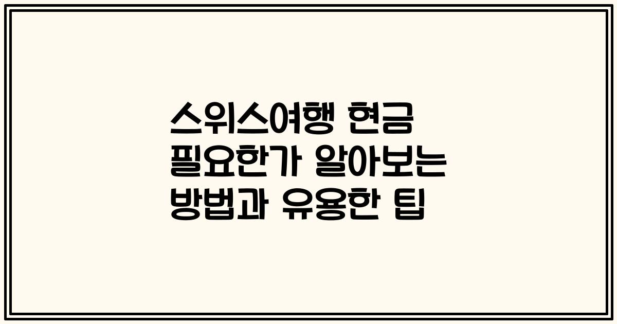 스위스여행 현금 필요한가 알아보는 방법과 유용한 팁
