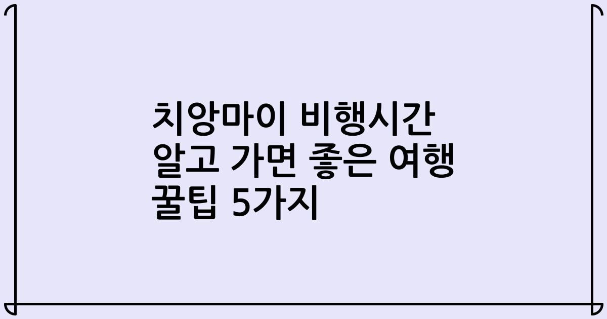 치앙마이 비행시간 알고 가면 좋은 여행 꿀팁 5가지