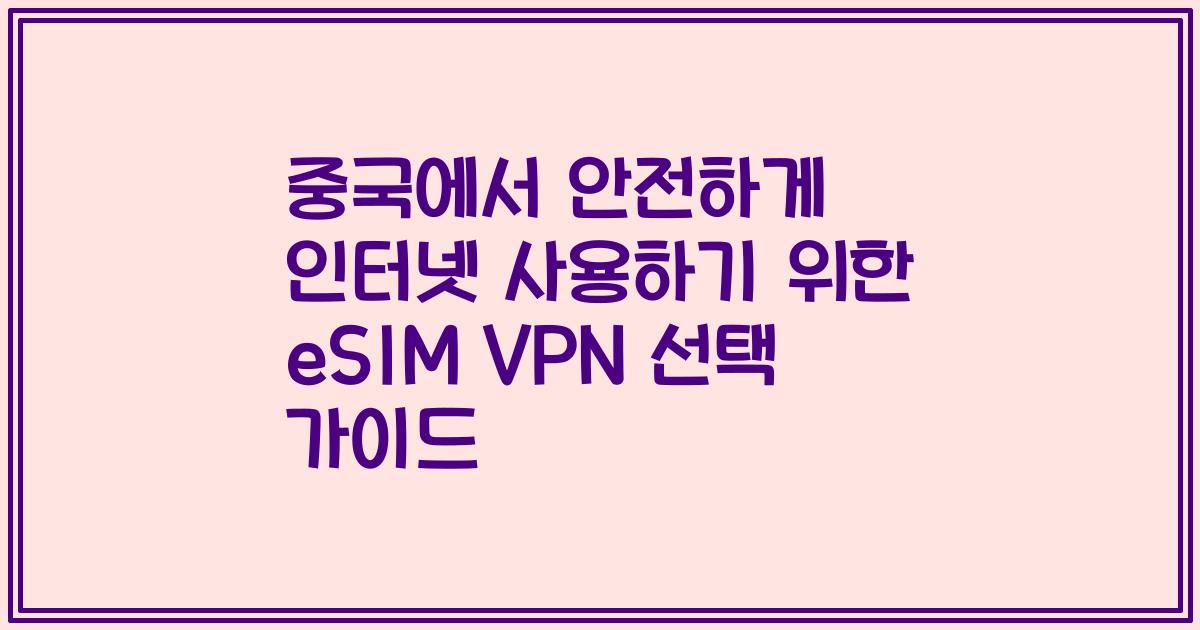 중국에서 안전하게 인터넷 사용하기 위한 eSIM VPN 선택 가이드