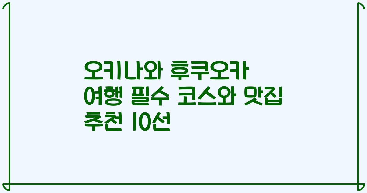 오키나와 후쿠오카 여행 필수 코스와 맛집 추천 10선