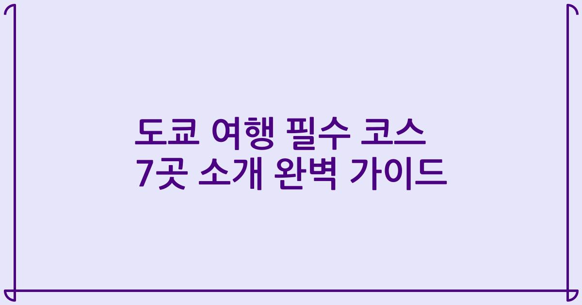 도쿄 여행 필수 코스 7곳 소개 완벽 가이드
