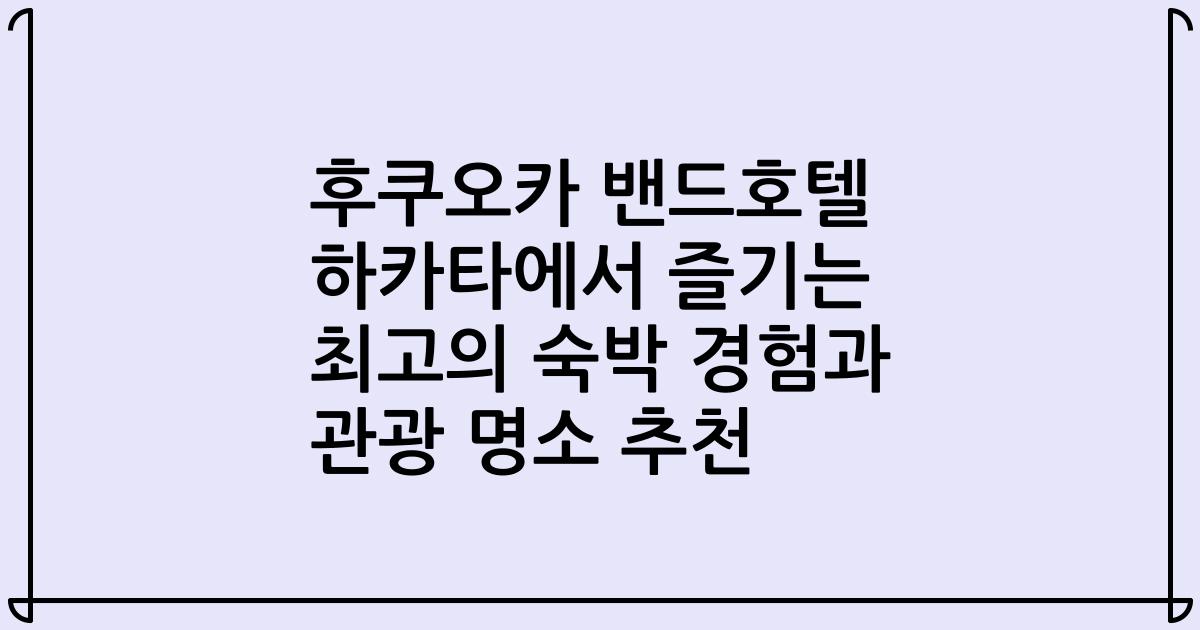 후쿠오카 밴드호텔 하카타에서 즐기는 최고의 숙박 경험과 관광 명소 추천