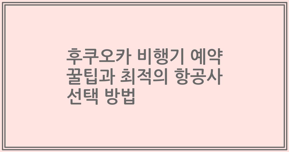 후쿠오카 비행기 예약 꿀팁과 최적의 항공사 선택 방법