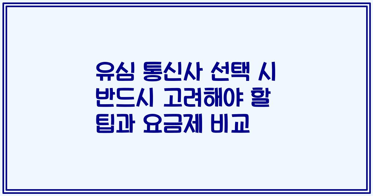 유심 통신사 선택 시 반드시 고려해야 할 팁과 요금제 비교