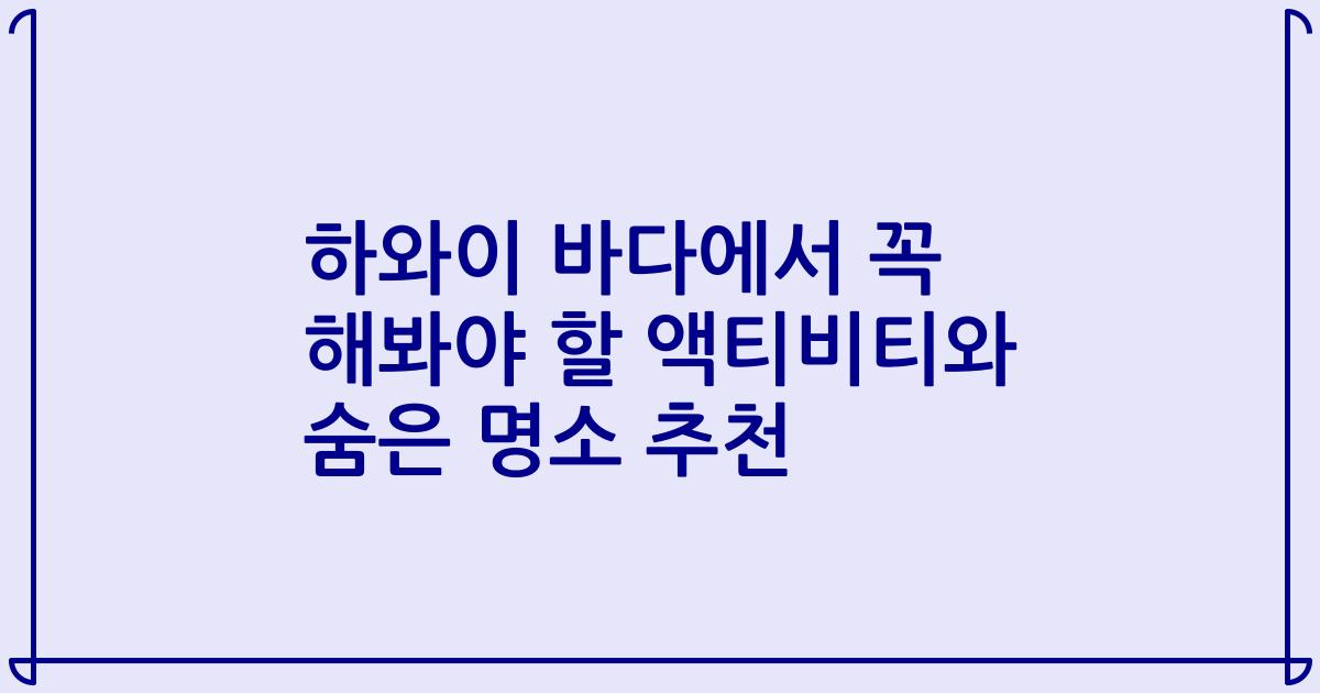 하와이 바다에서 꼭 해봐야 할 액티비티와 숨은 명소 추천