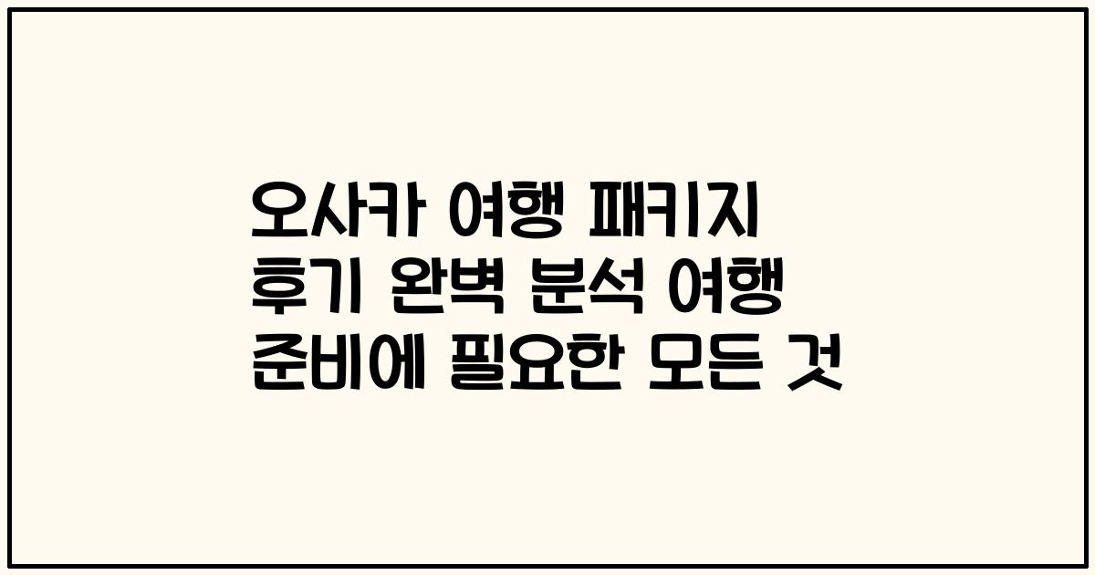 오사카 여행 패키지 후기 완벽 분석 여행 준비에 필요한 모든 것