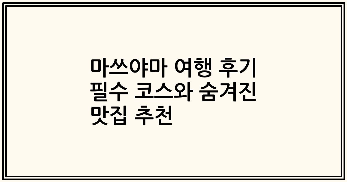 마쓰야마 여행 후기 필수 코스와 숨겨진 맛집 추천