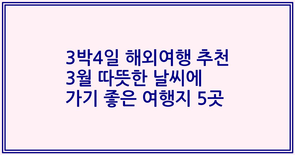3박4일 해외여행 추천 3월 따뜻한 날씨에 가기 좋은 여행지 5곳