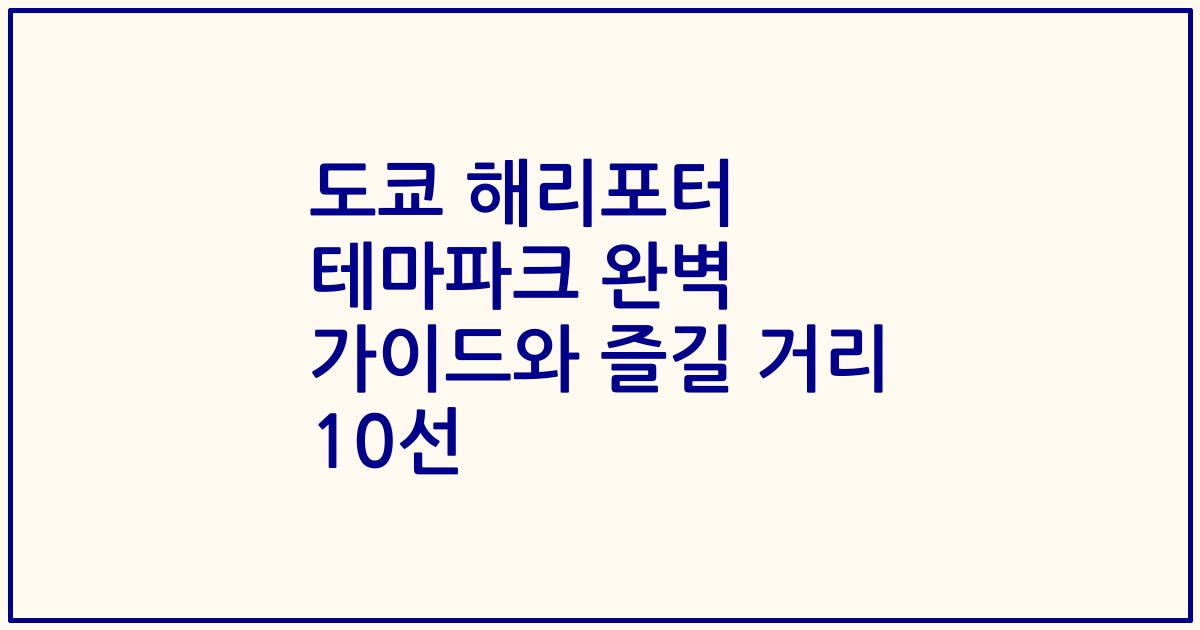 도쿄 해리포터 테마파크 완벽 가이드와 즐길 거리 10선