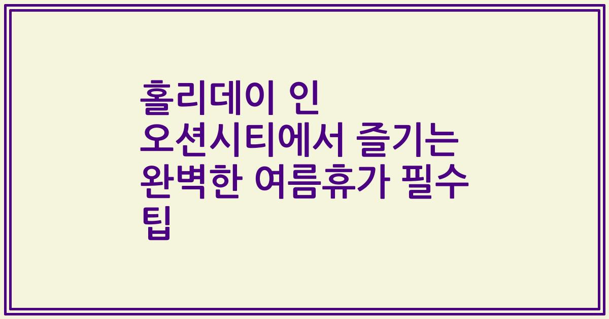 홀리데이 인 오션시티에서 즐기는 완벽한 여름휴가 필수 팁