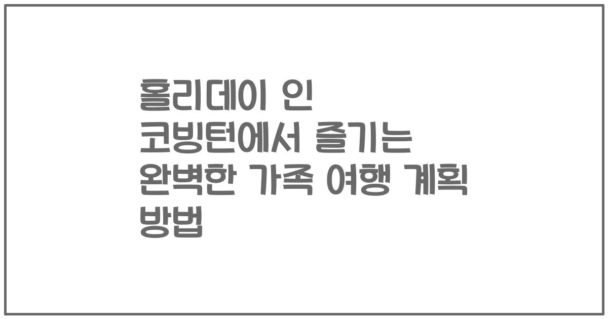 홀리데이 인 코빙턴에서 즐기는 완벽한 가족 여행 계획 방법