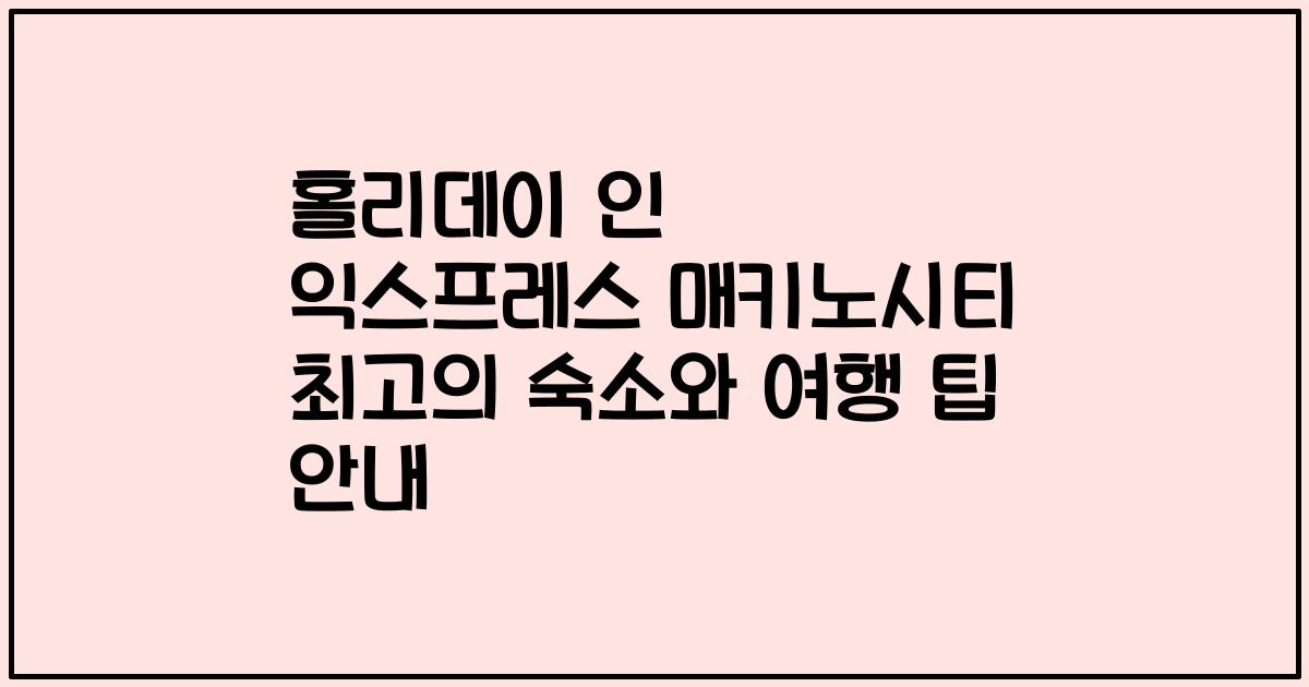 홀리데이 인 익스프레스 매키노시티 최고의 숙소와 여행 팁 안내