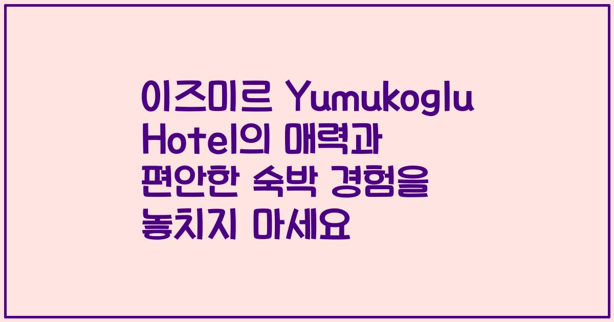 이즈미르 Yumukoglu Hotel의 매력과 편안한 숙박 경험을 놓치지 마세요
