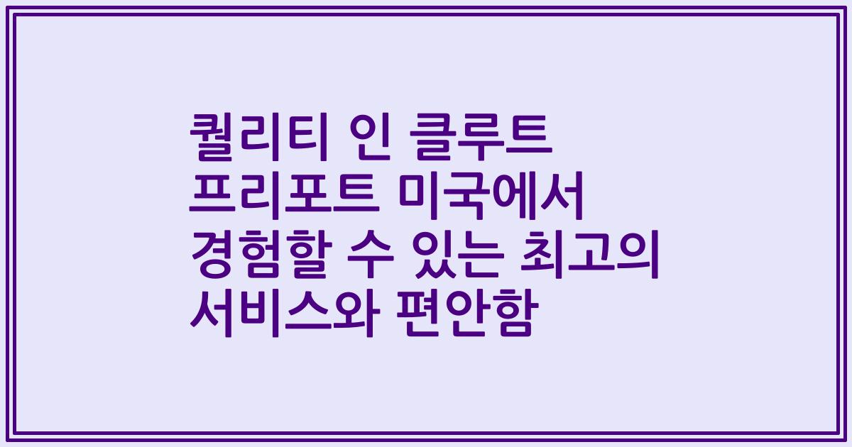퀄리티 인 클루트 프리포트 미국에서 경험할 수 있는 최고의 서비스와 편안함