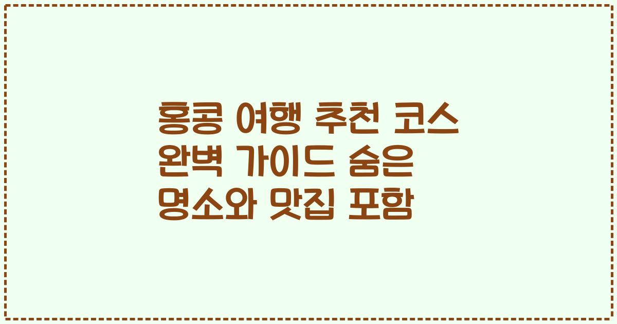 홍콩 여행 추천 코스 완벽 가이드 숨은 명소와 맛집 포함