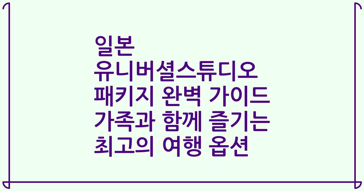 일본 유니버셜스튜디오 패키지 완벽 가이드 가족과 함께 즐기는 최고의 여행 옵션