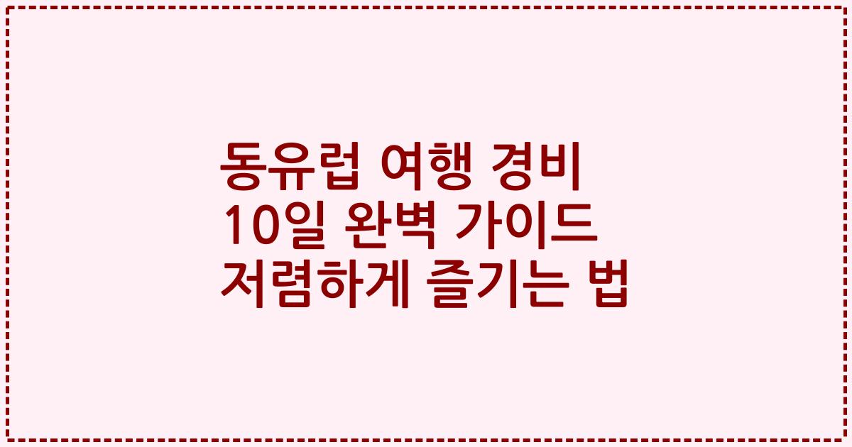동유럽 여행 경비 10일 완벽 가이드 저렴하게 즐기는 법