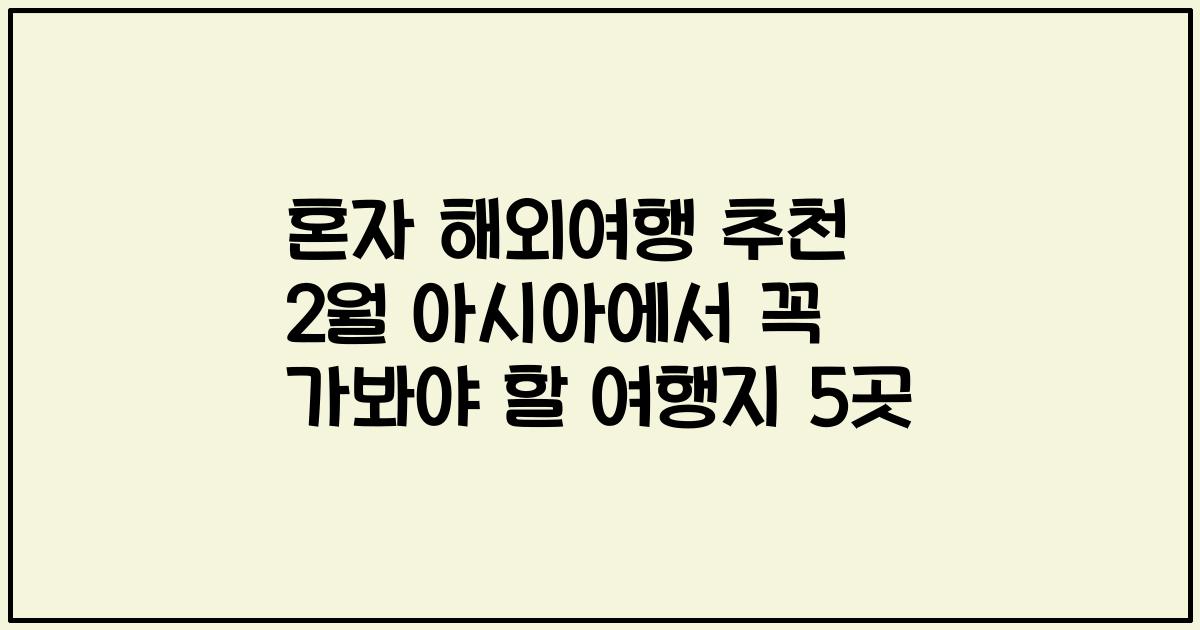 혼자 해외여행 추천 2월 아시아에서 꼭 가봐야 할 여행지 5곳