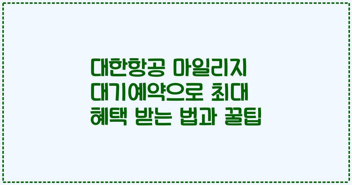 대한항공 마일리지 대기예약으로 최대 혜택 받는 법과 꿀팁