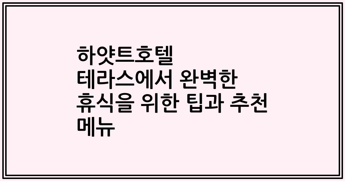 하얏트호텔 테라스에서 완벽한 휴식을 위한 팁과 추천 메뉴