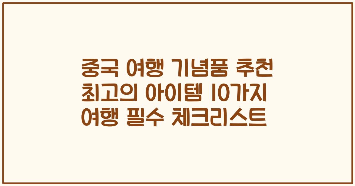 중국 여행 기념품 추천 최고의 아이템 10가지 여행 필수 체크리스트