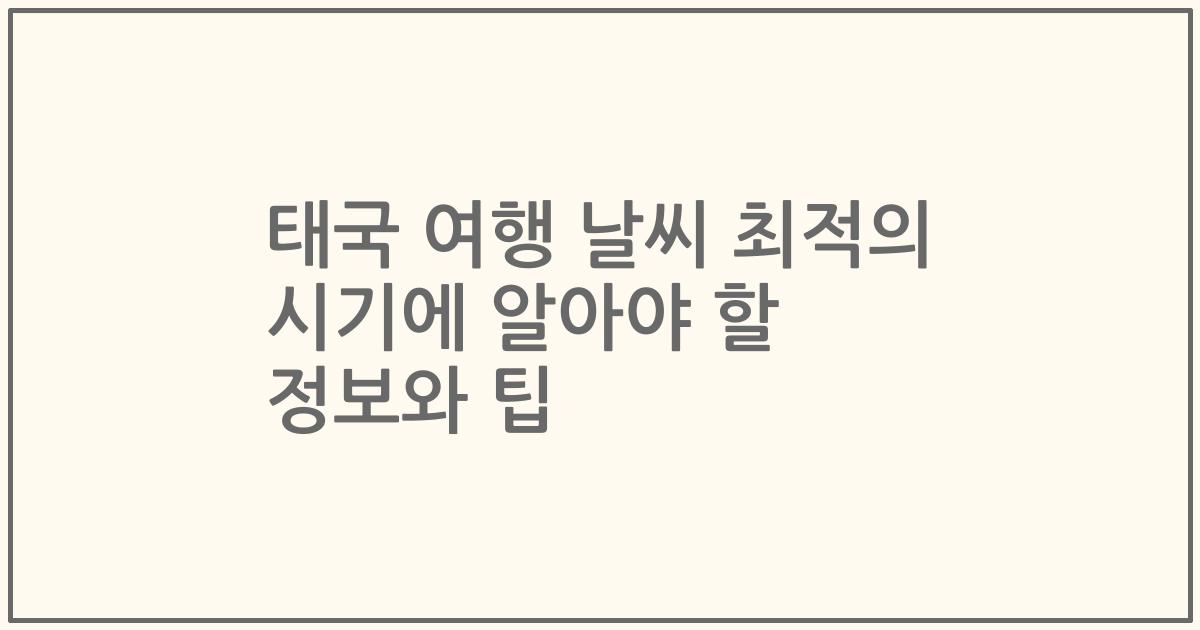 태국 여행 날씨 최적의 시기에 알아야 할 정보와 팁
