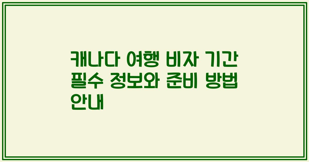 캐나다 여행 비자 기간 필수 정보와 준비 방법 안내