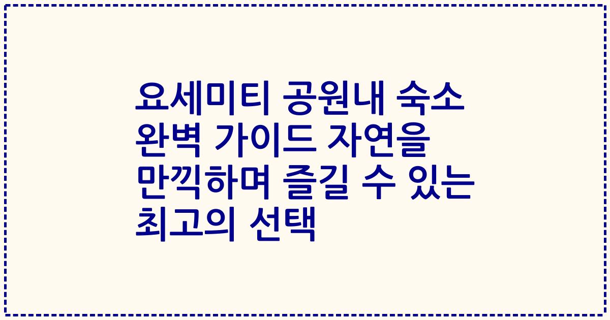 요세미티 공원내 숙소 완벽 가이드 자연을 만끽하며 즐길 수 있는 최고의 선택