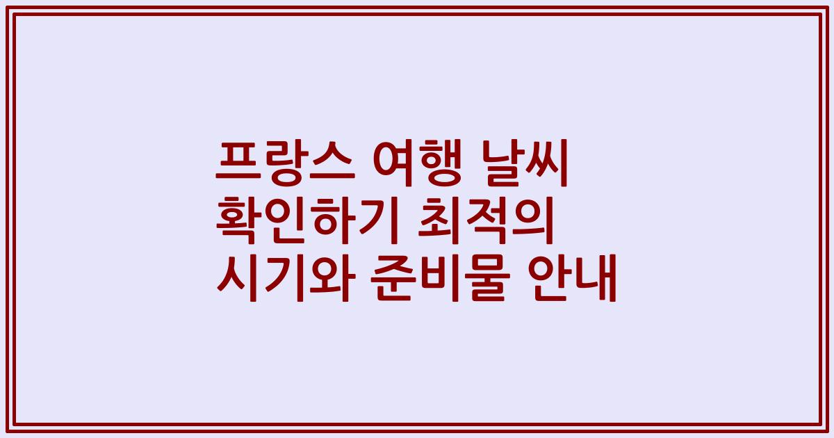 프랑스 여행 날씨 확인하기 최적의 시기와 준비물 안내