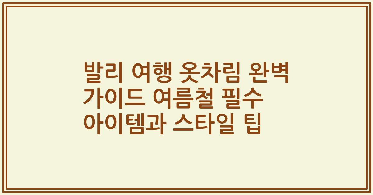 발리 여행 옷차림 완벽 가이드 여름철 필수 아이템과 스타일 팁