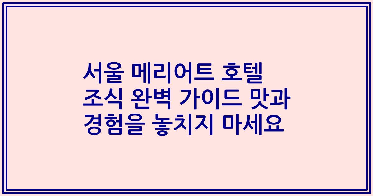 서울 메리어트 호텔 조식 완벽 가이드 맛과 경험을 놓치지 마세요
