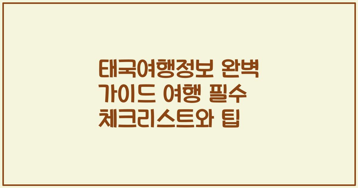 태국여행정보 완벽 가이드 여행 필수 체크리스트와 팁