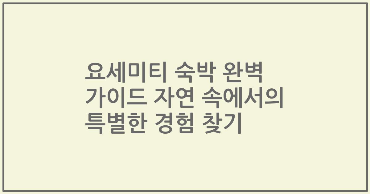 요세미티 숙박 완벽 가이드 자연 속에서의 특별한 경험 찾기