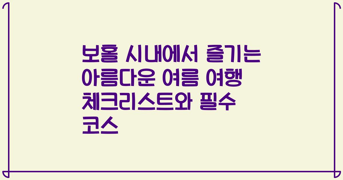 보홀 시내에서 즐기는 아름다운 여름 여행 체크리스트와 필수 코스