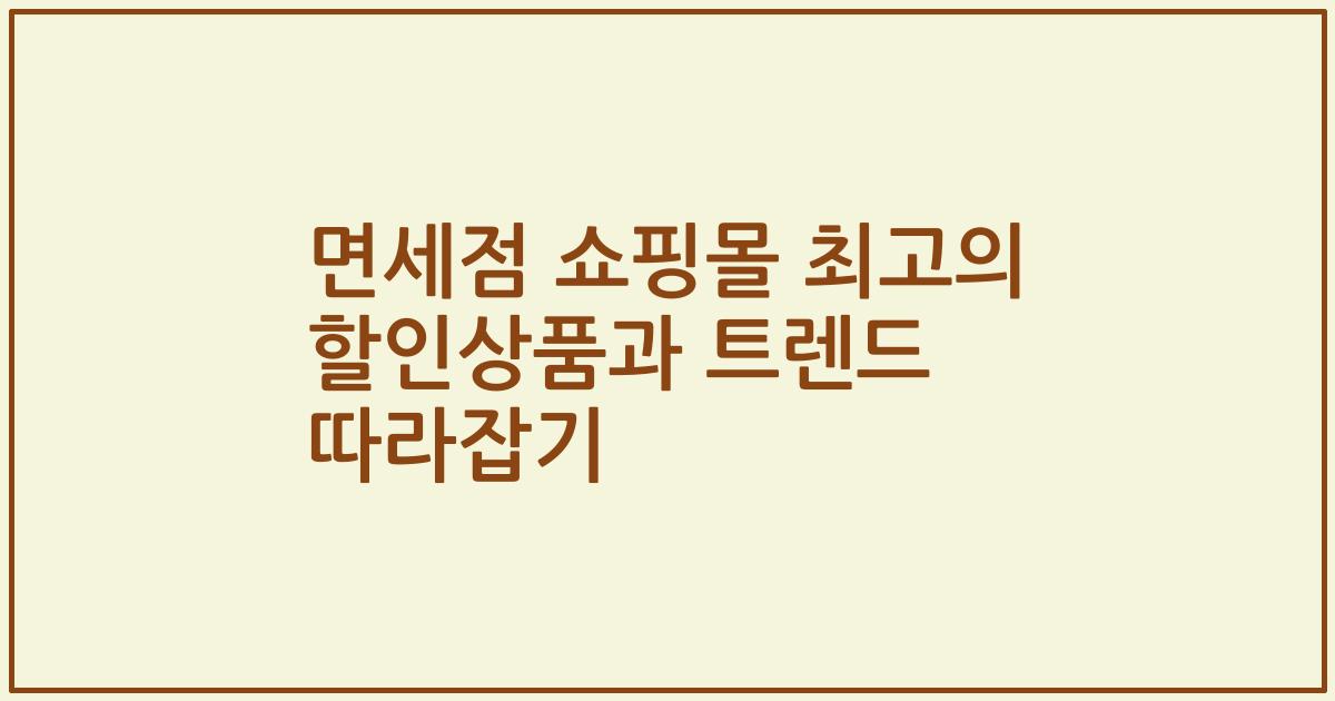 면세점 쇼핑몰 최고의 할인상품과 트렌드 따라잡기