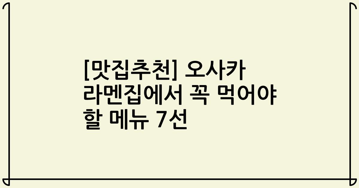 [맛집추천] 오사카 라멘집에서 꼭 먹어야 할 메뉴 7선