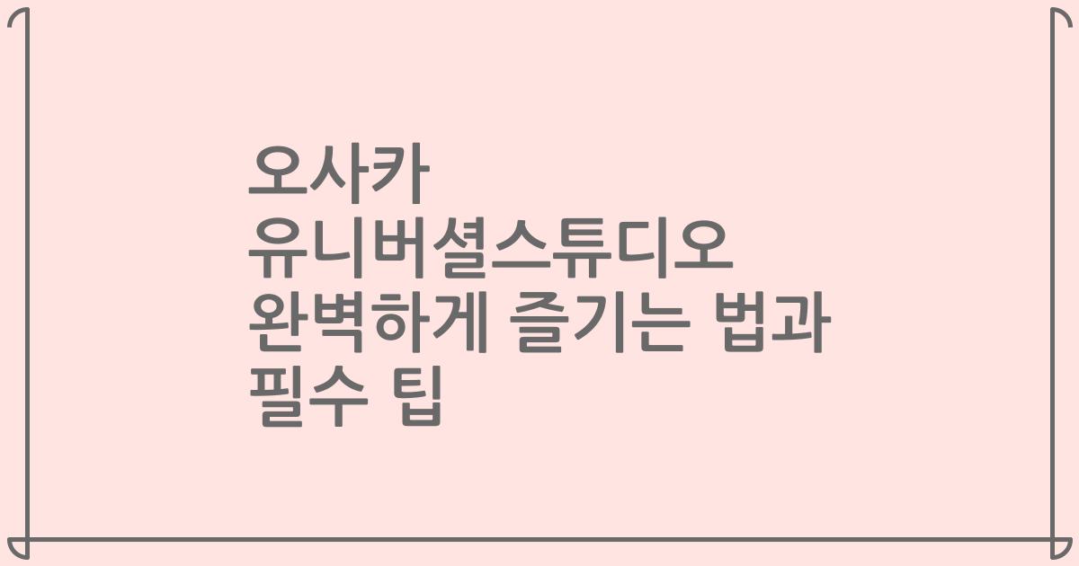 오사카 유니버셜스튜디오 완벽하게 즐기는 법과 필수 팁