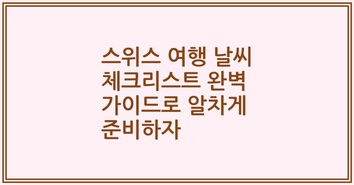 스위스 여행 날씨 체크리스트 완벽 가이드로 알차게 준비하자